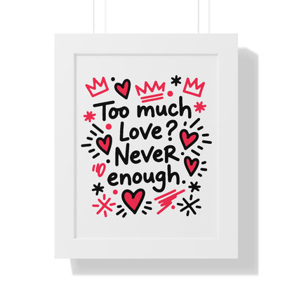 Too Much Love? Never Enough - Framed Poster