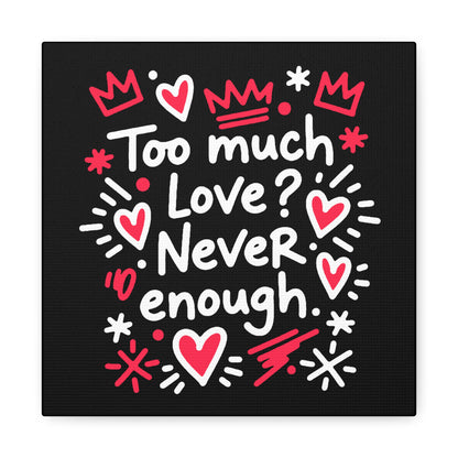 Too Much Love? Never Enough - Stretched Canvas