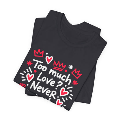 Too Much Love? Never Enough - T-Shirt