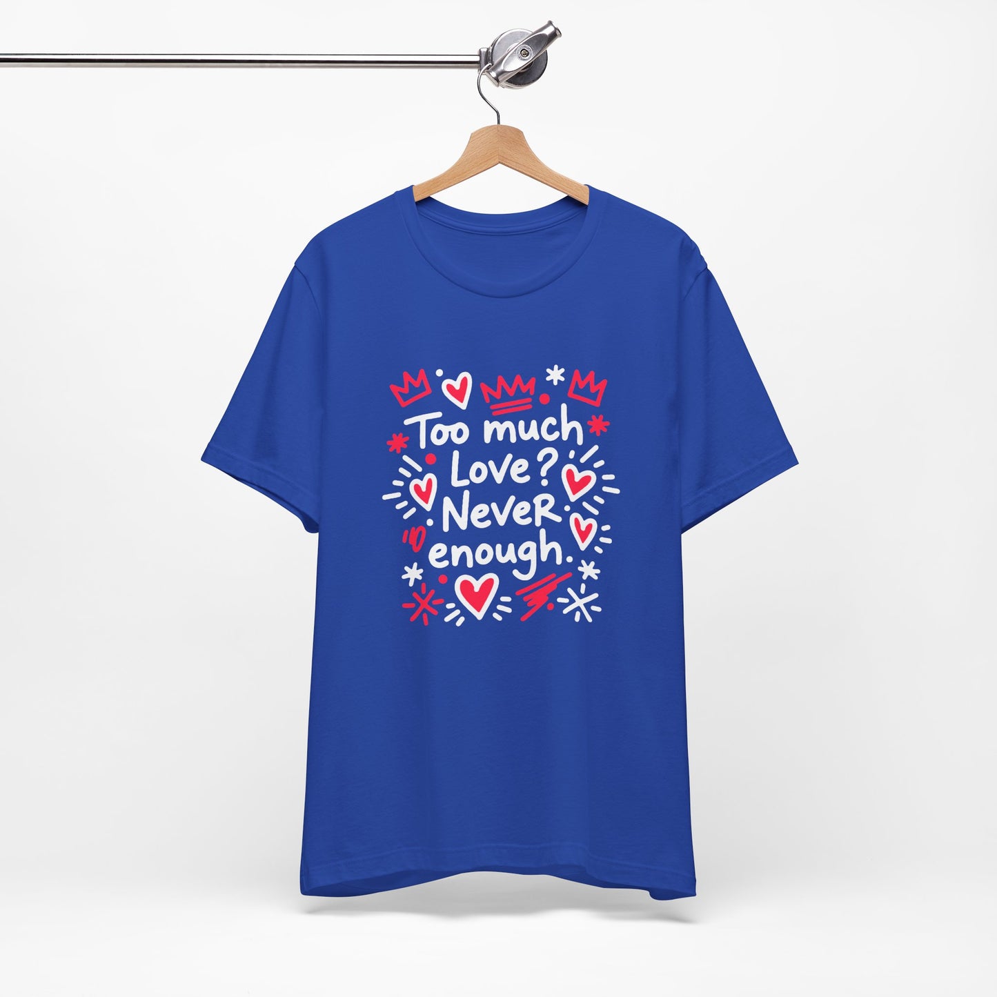 Too Much Love? Never Enough - T-Shirt