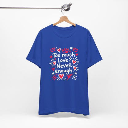 Too Much Love? Never Enough - T-Shirt