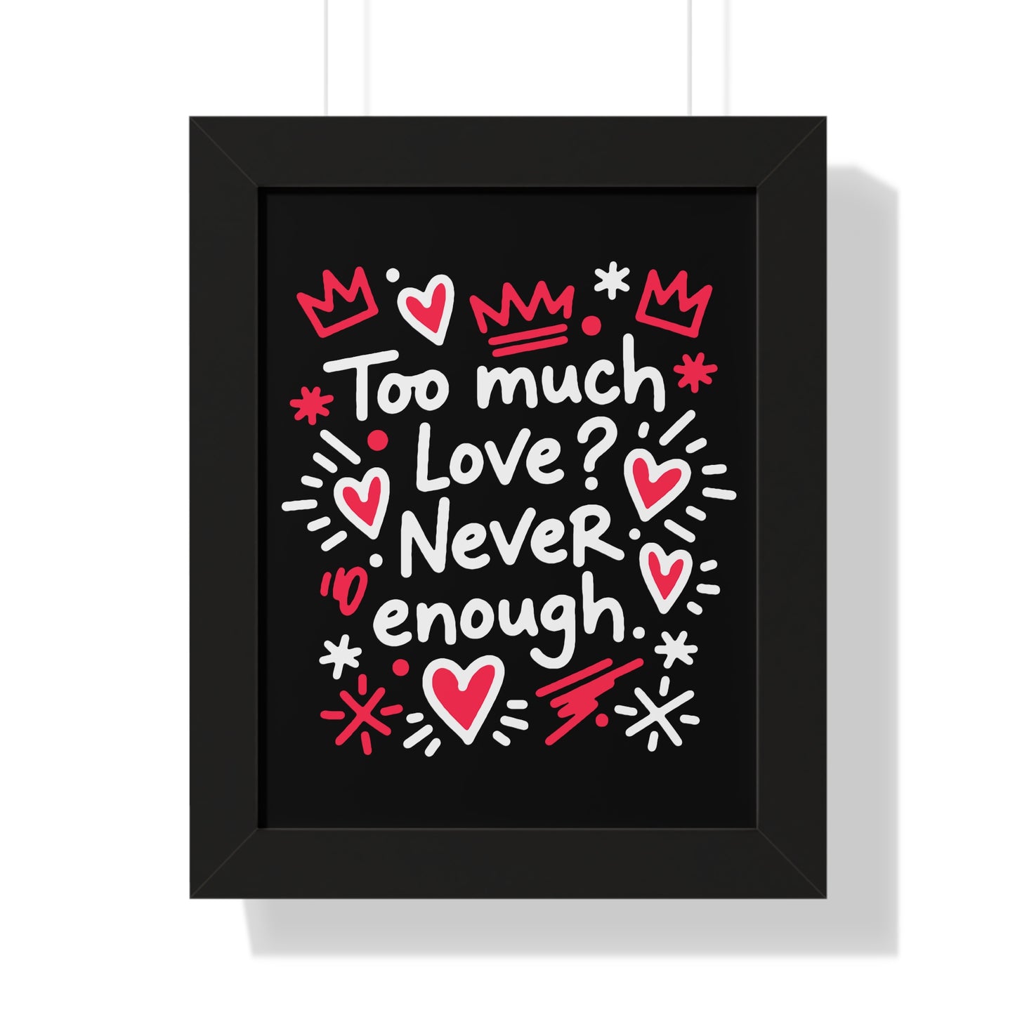Too Much Love? Never Enough - Framed Poster