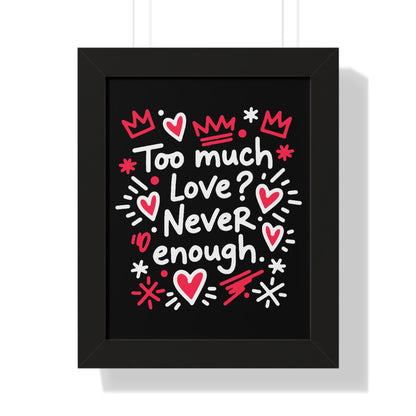 Too Much Love? Never Enough - Framed Poster