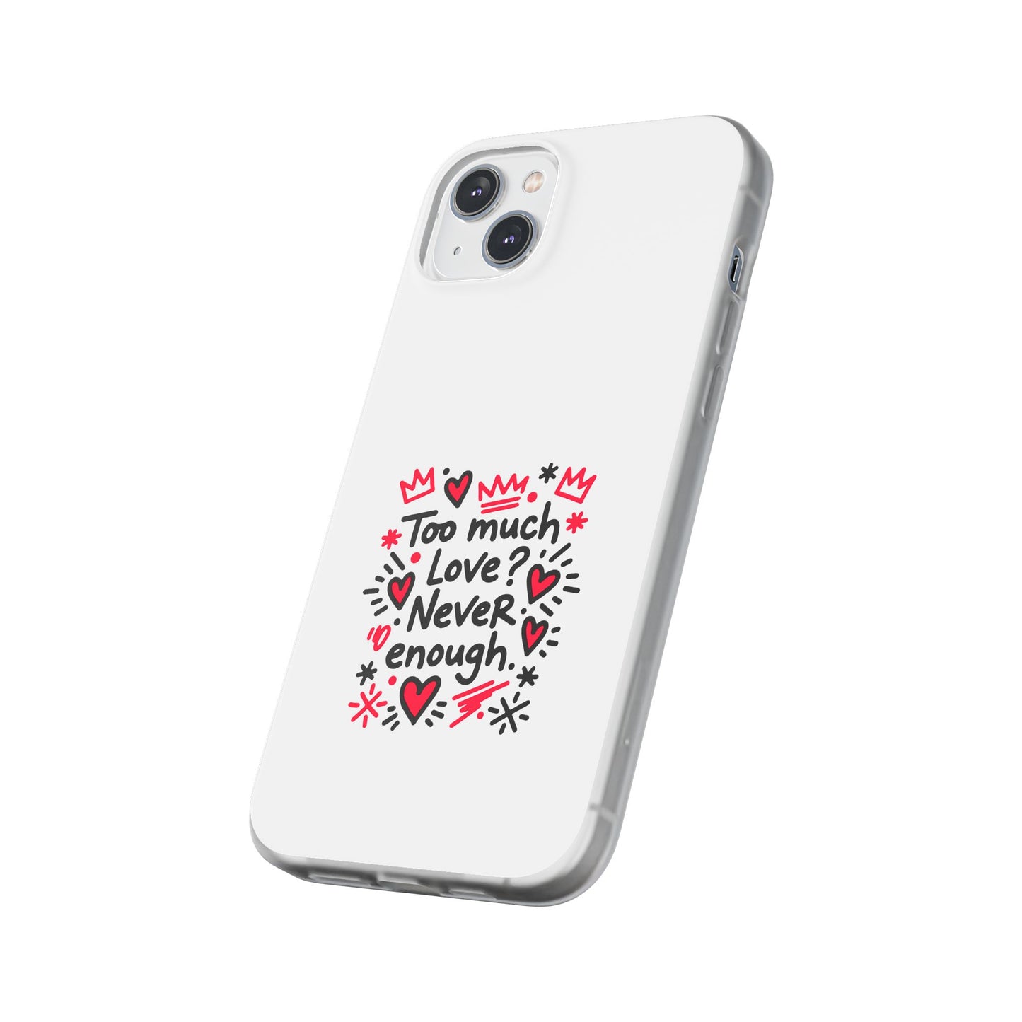Too Much Love? Never Enough - Flexi Phone Case