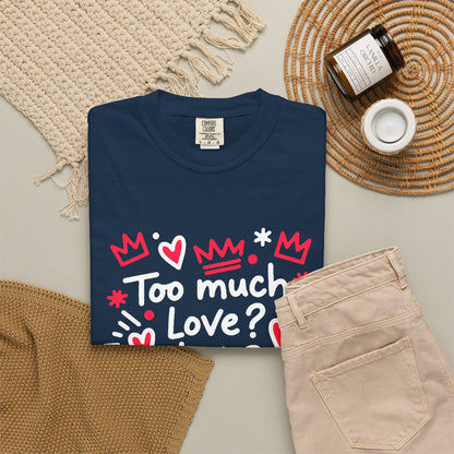 Too Much Love? Never Enough - T-Shirt