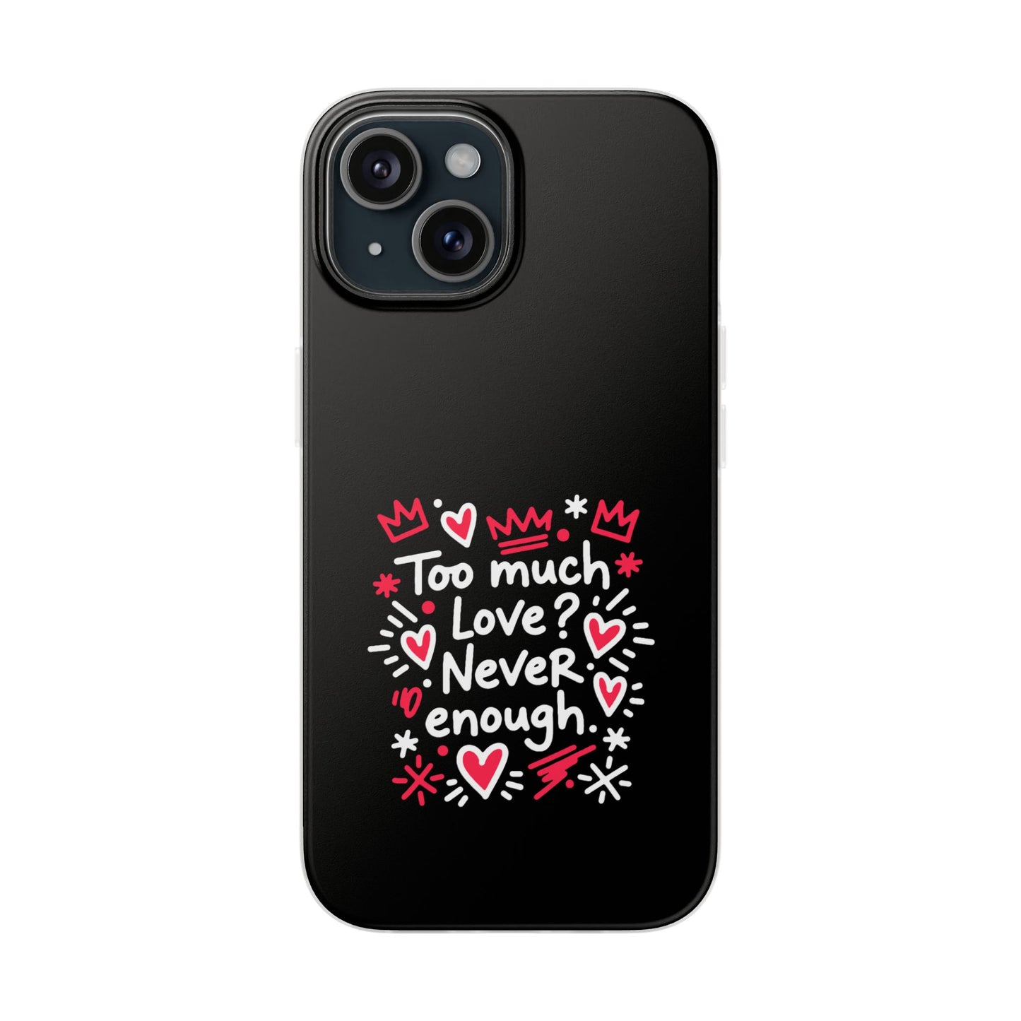 Too Much Love? Never Enough - Flexi Phone Case