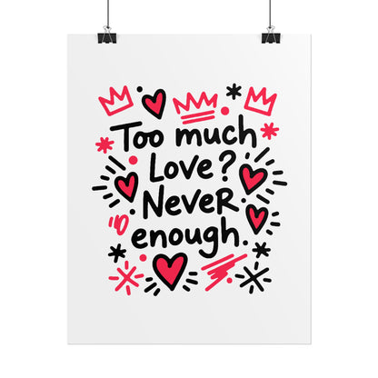 Too Much Love? Never Enough - Rolled Poster