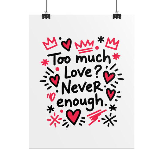 Too Much Love? Never Enough - Rolled Poster