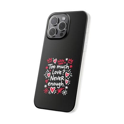 Too Much Love? Never Enough - Flexi Phone Case