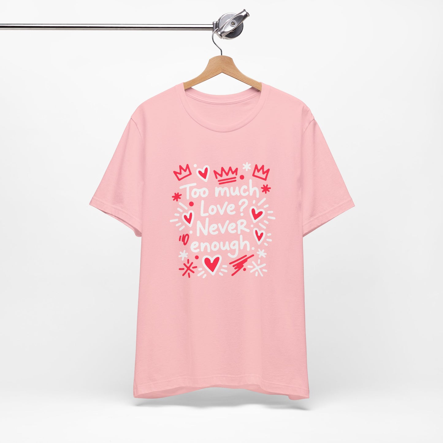 Too Much Love? Never Enough - T-Shirt