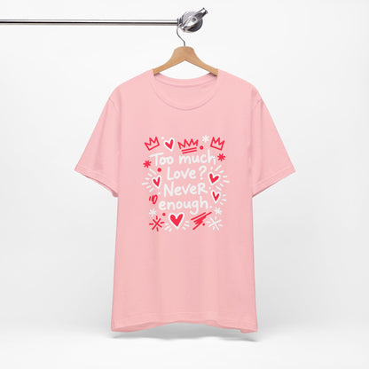 Too Much Love? Never Enough - T-Shirt