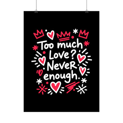 Too Much Love? Never Enough - Rolled Poster
