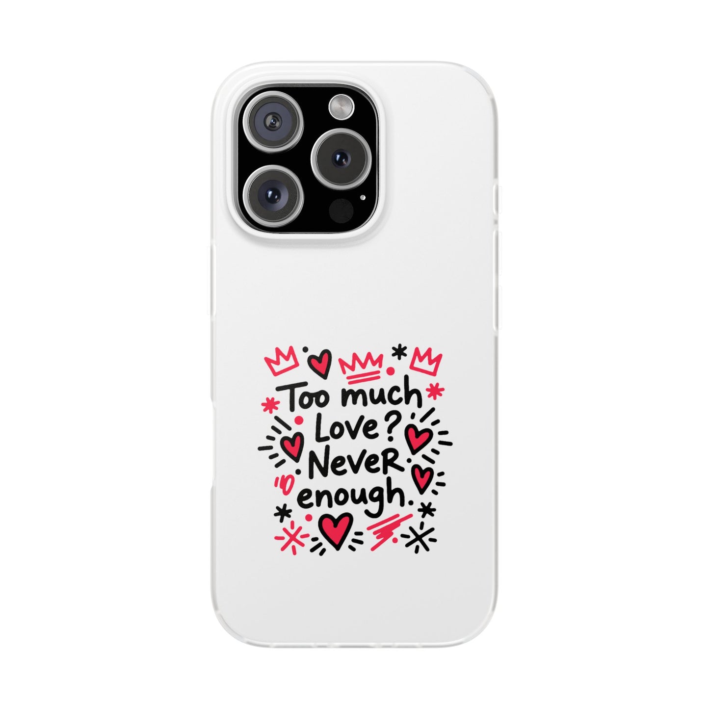 Too Much Love? Never Enough - Flexi Phone Case