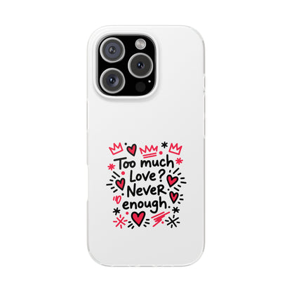 Too Much Love? Never Enough - Flexi Phone Case