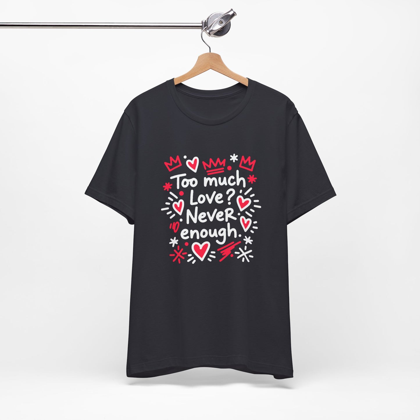 Too Much Love? Never Enough - T-Shirt