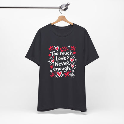 Too Much Love? Never Enough - T-Shirt