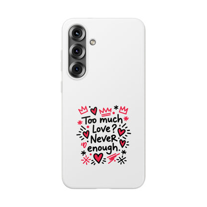 Too Much Love? Never Enough - Flexi Phone Case