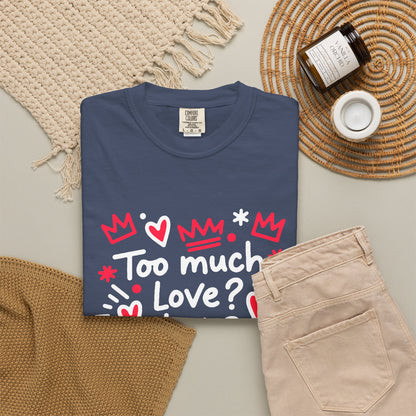 Too Much Love? Never Enough - T-Shirt