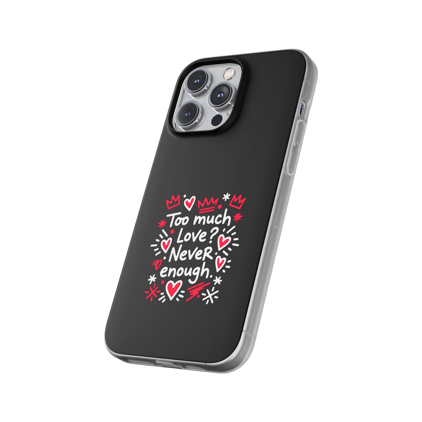 Too Much Love? Never Enough - Flexi Phone Case