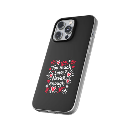 Too Much Love? Never Enough - Flexi Phone Case
