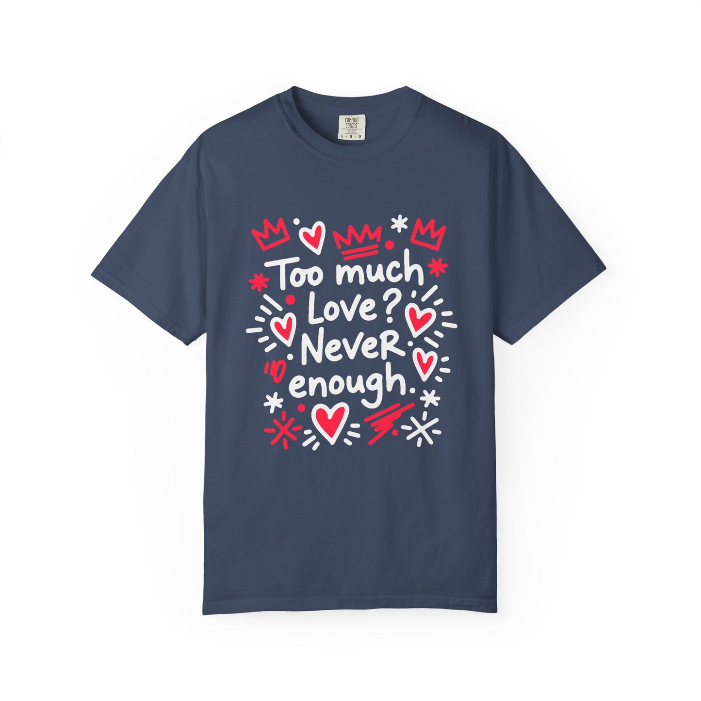 Too Much Love? Never Enough - T-Shirt