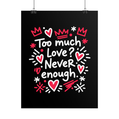 Too Much Love? Never Enough - Rolled Poster