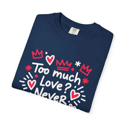 Too Much Love? Never Enough - T-Shirt