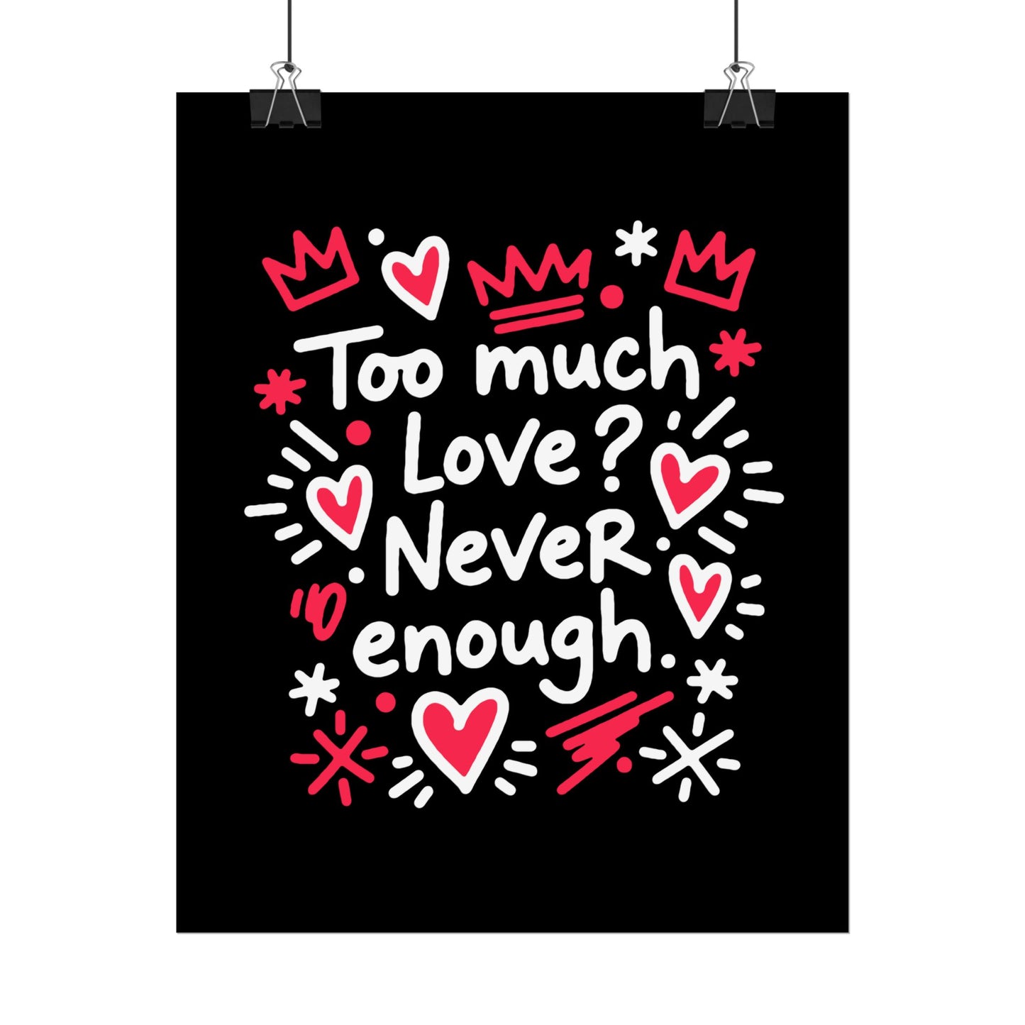 Too Much Love? Never Enough - Rolled Poster