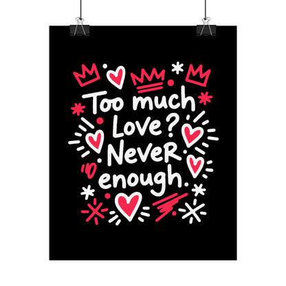 Too Much Love? Never Enough - Rolled Poster