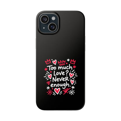 Too Much Love? Never Enough - Flexi Phone Case