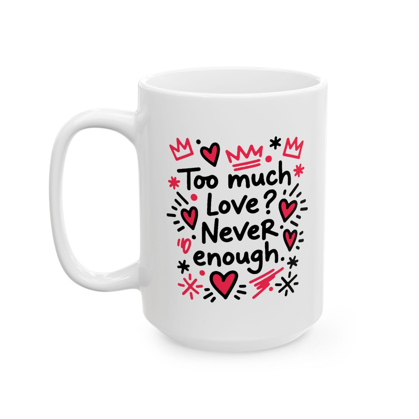 Too Much Love? Never Enough - Ceramic Mug