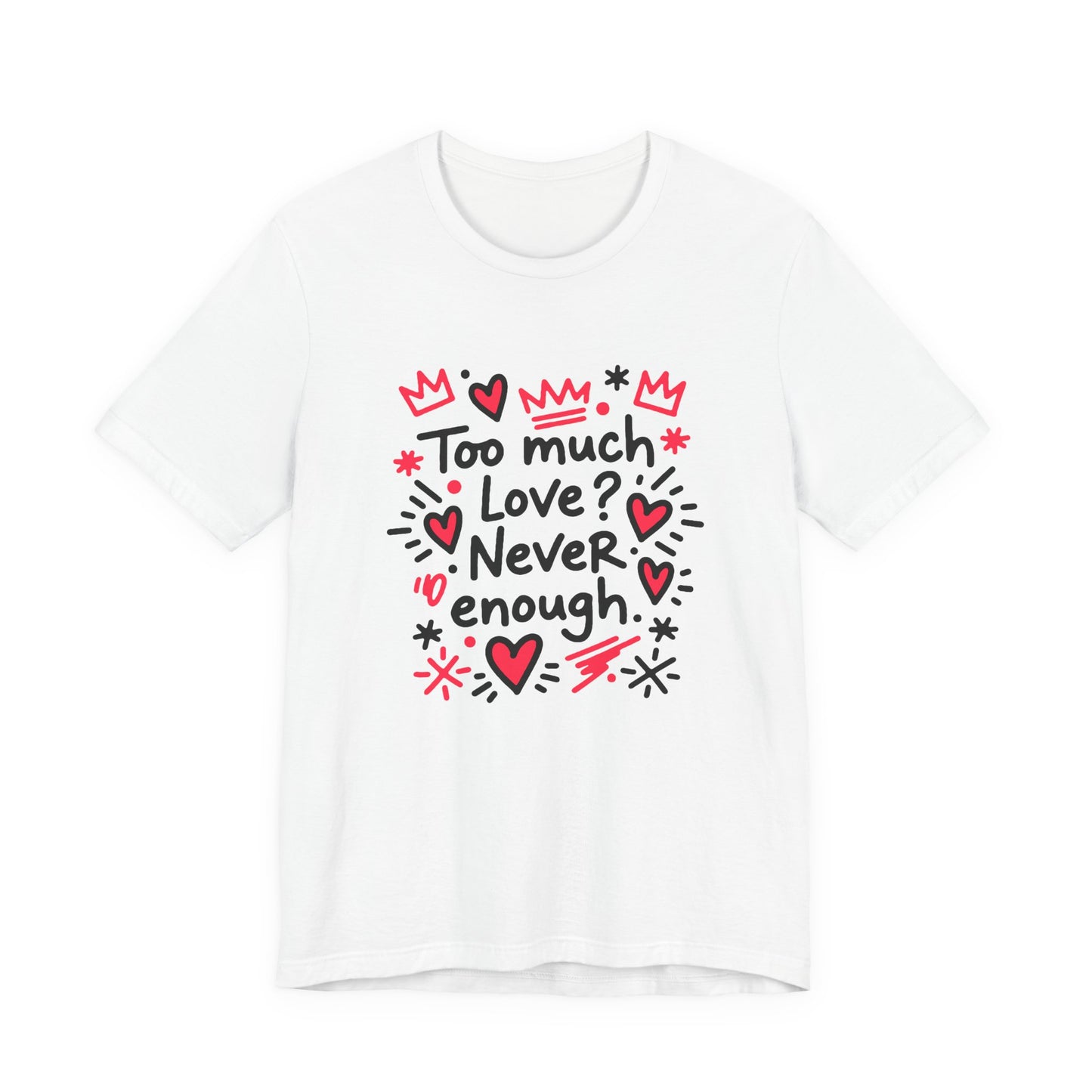 Too Much Love? Never Enough - T-Shirt