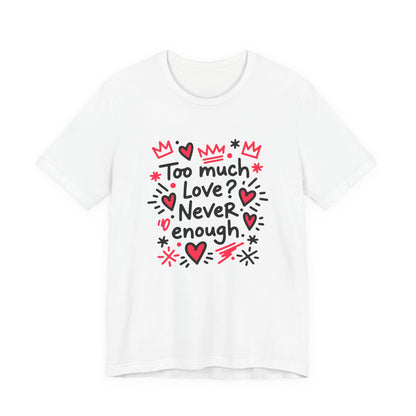 Too Much Love? Never Enough - T-Shirt