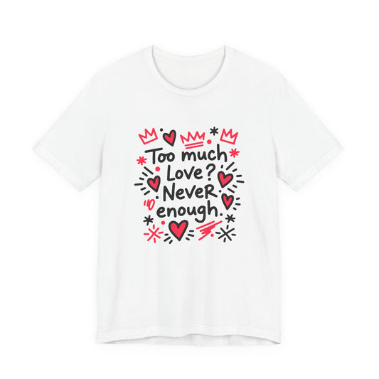 Too Much Love? Never Enough - T-Shirt