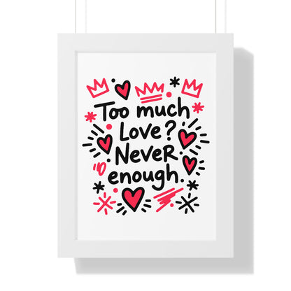 Too Much Love? Never Enough - Framed Poster