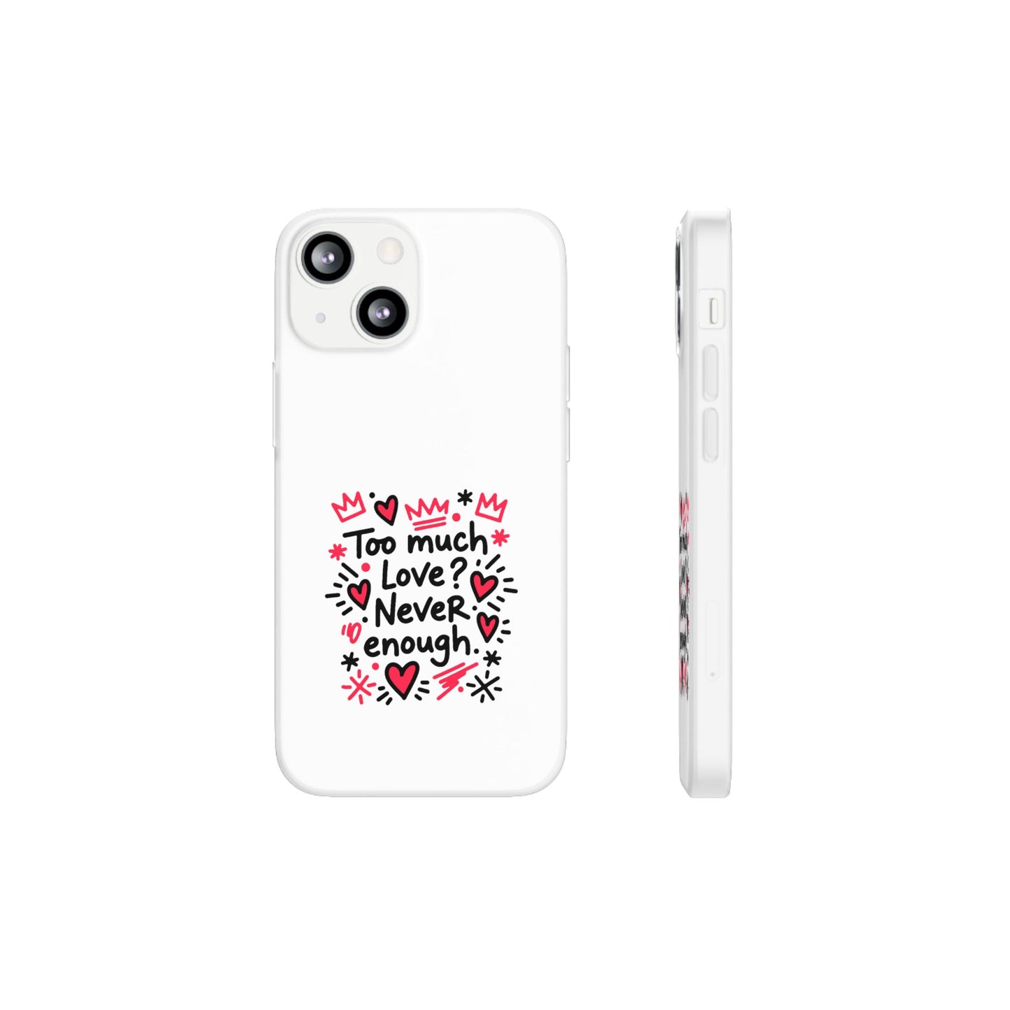Too Much Love? Never Enough - Flexi Phone Case