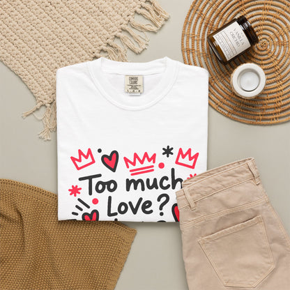 Too Much Love? Never Enough - T-Shirt