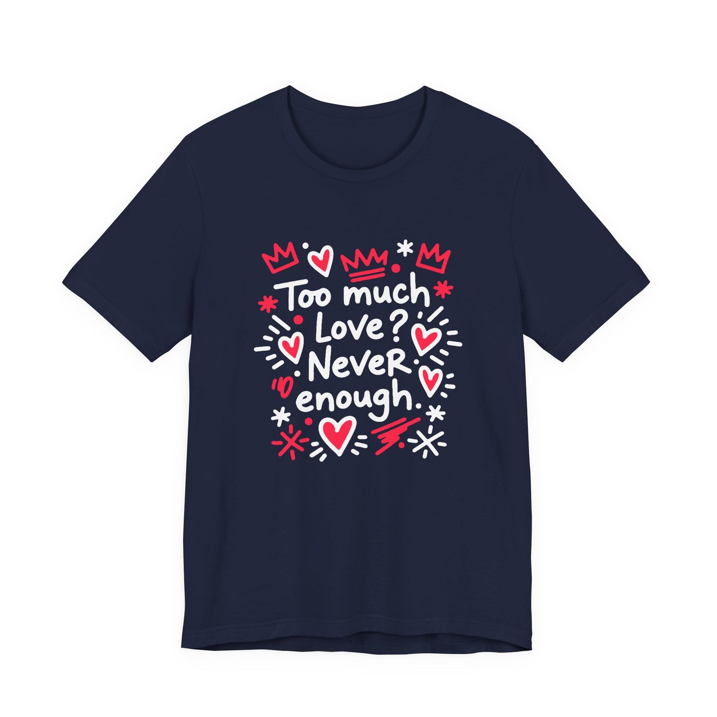 Too Much Love? Never Enough - T-Shirt