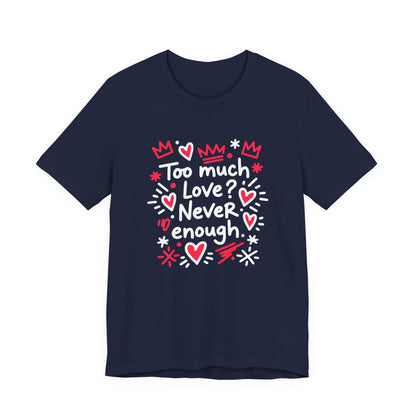 Too Much Love? Never Enough - T-Shirt