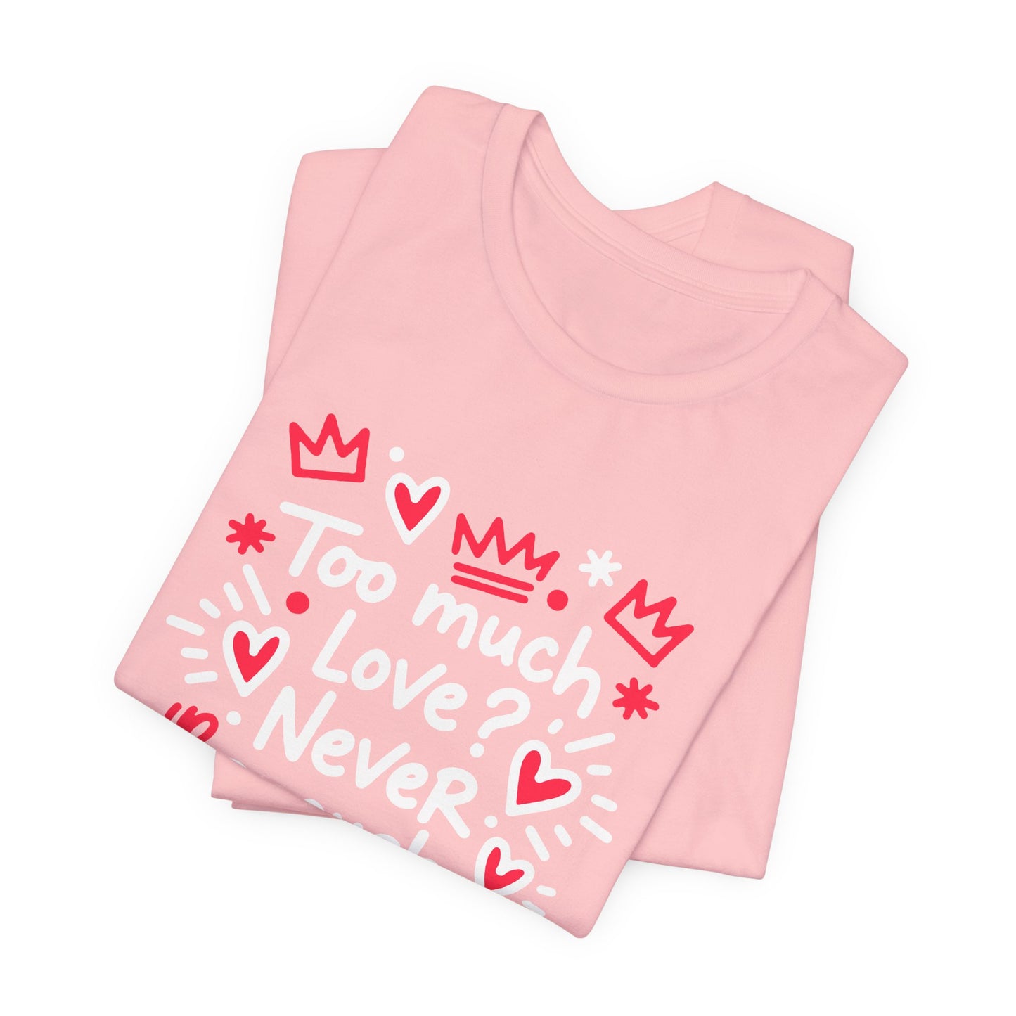 Too Much Love? Never Enough - T-Shirt