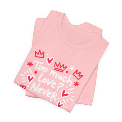Too Much Love? Never Enough - T-Shirt