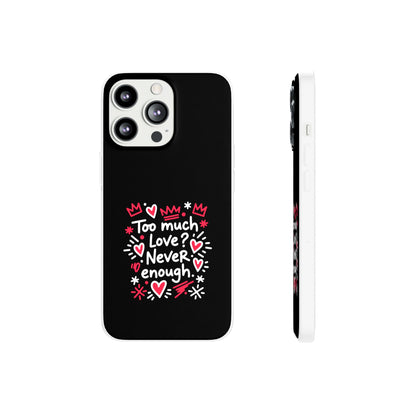 Too Much Love? Never Enough - Flexi Phone Case