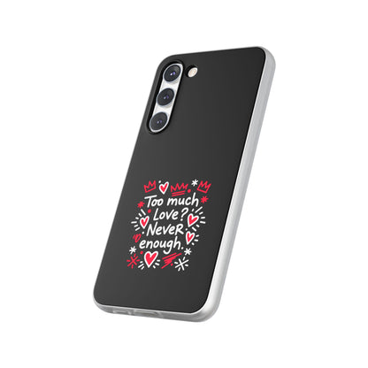 Too Much Love? Never Enough - Flexi Phone Case