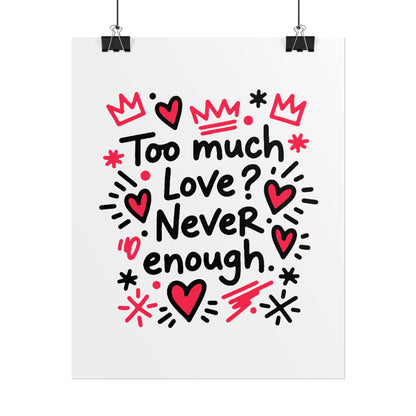 Too Much Love? Never Enough - Rolled Poster