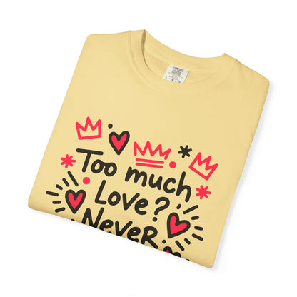 Too Much Love? Never Enough - T-Shirt