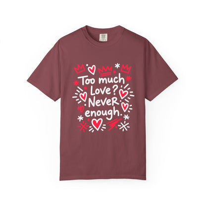 Too Much Love? Never Enough - T-Shirt