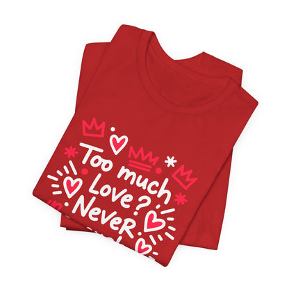 Too Much Love? Never Enough - T-Shirt