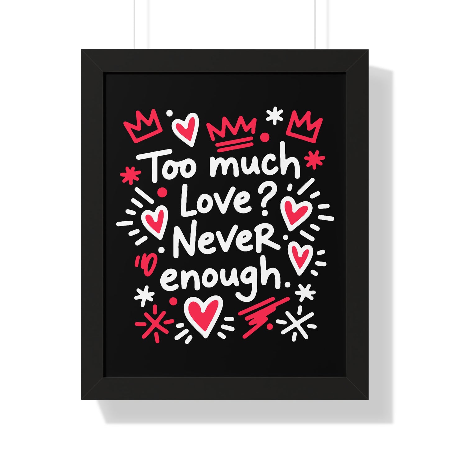 Too Much Love? Never Enough - Framed Poster