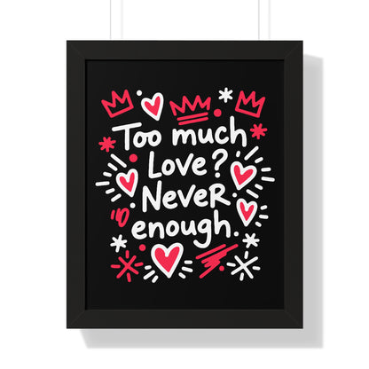 Too Much Love? Never Enough - Framed Poster