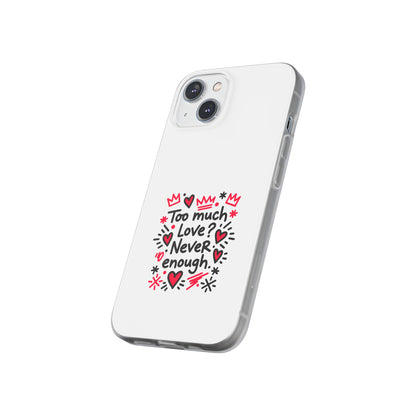 Too Much Love? Never Enough - Flexi Phone Case